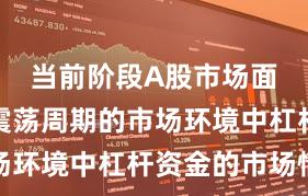 当前阶段A股市场面对宽幅震荡周期的市场环境中杠杆资金的市场情