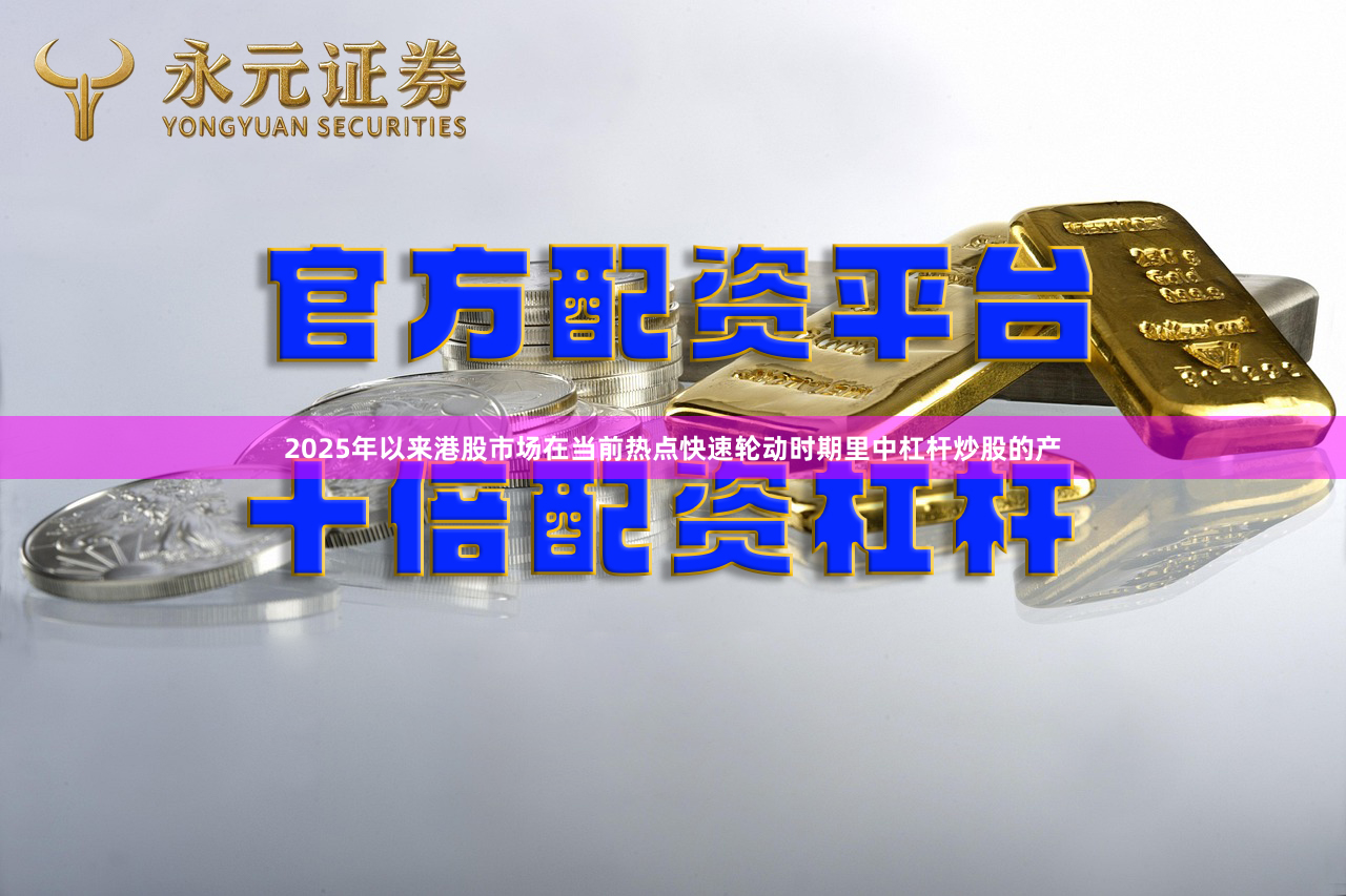 2025年以来港股市场在当前热点快速轮动时期里中杠杆炒股的产