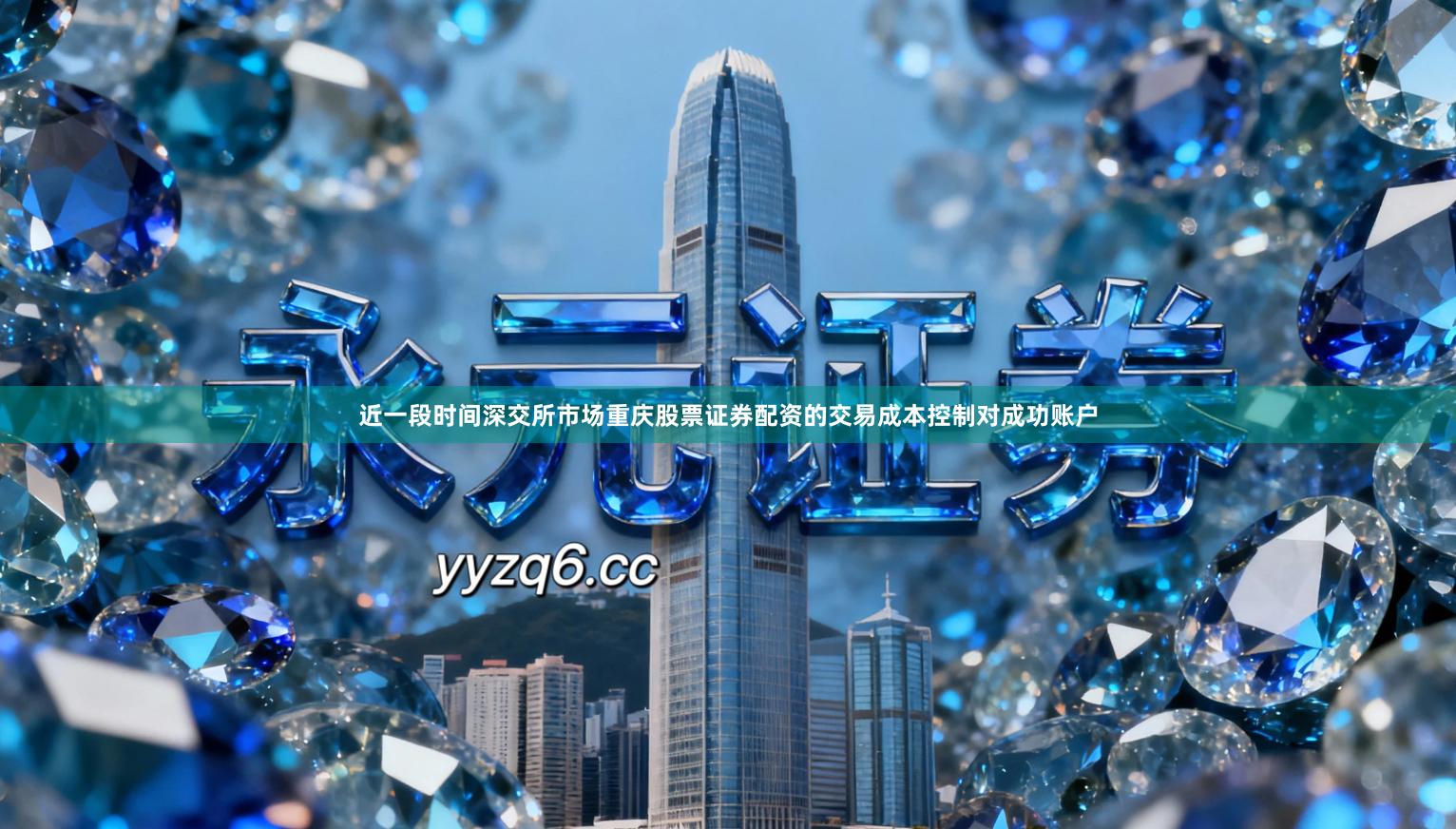 近一段时间深交所市场重庆股票证券配资的交易成本控制对成功账户