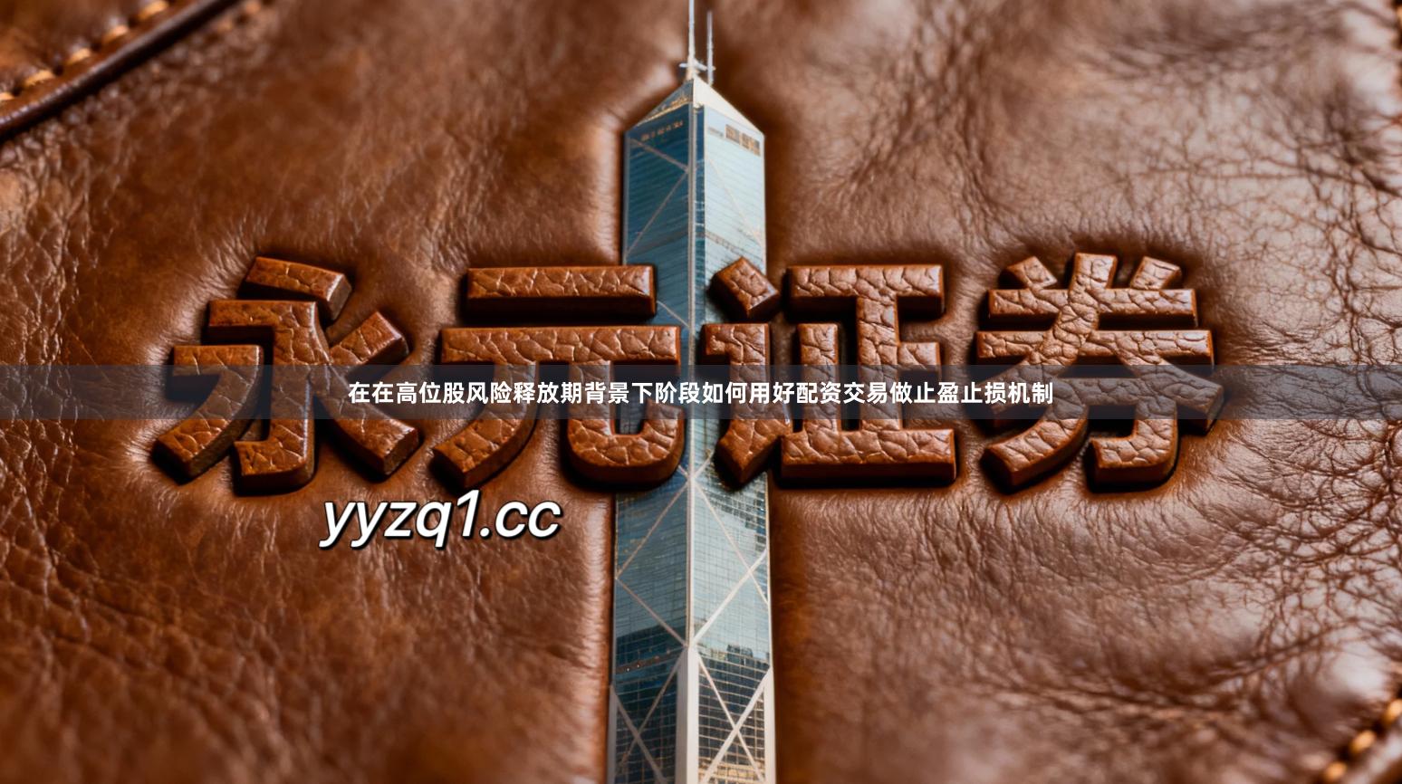 在在高位股风险释放期背景下阶段如何用好配资交易做止盈止损机制