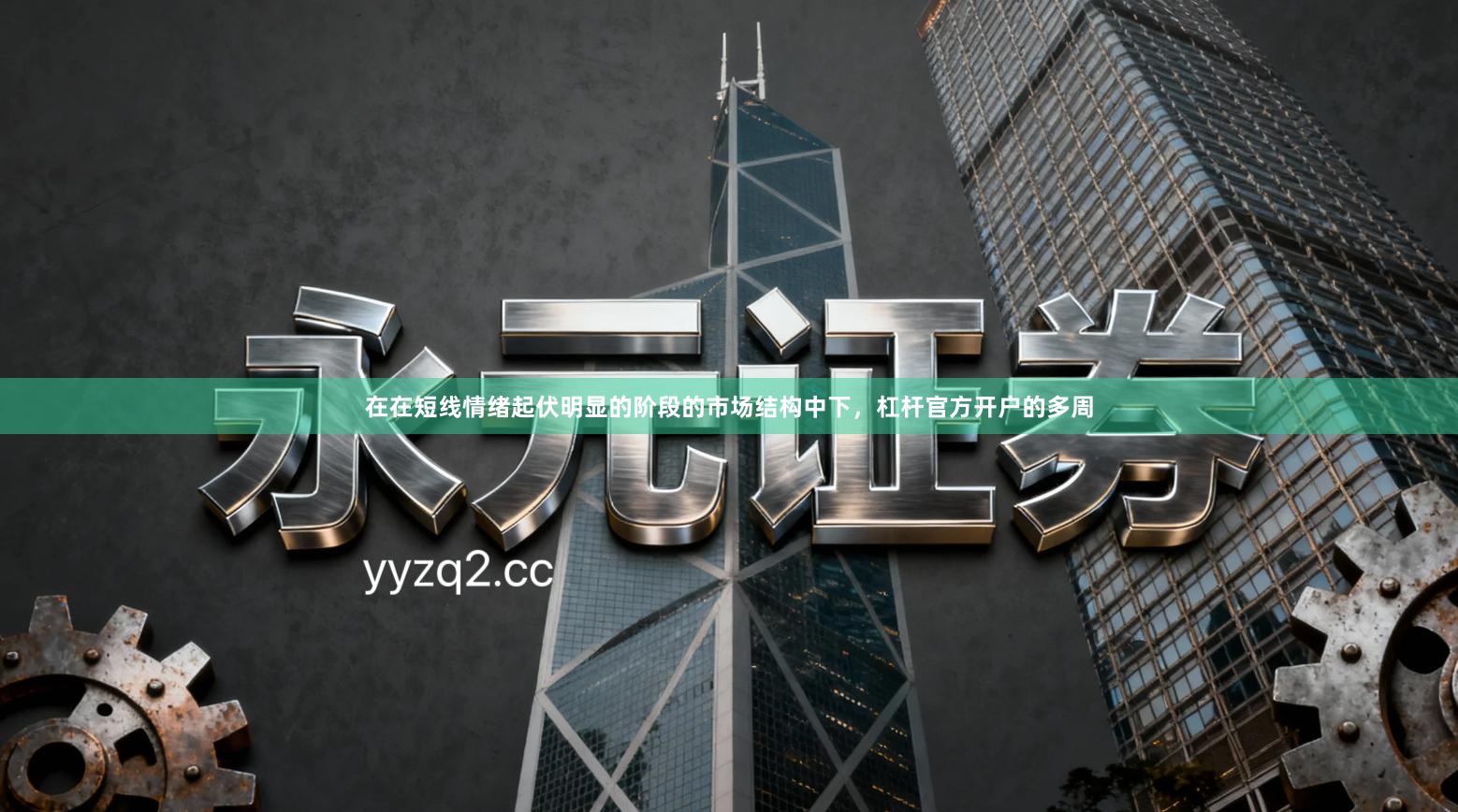 在在短线情绪起伏明显的阶段的市场结构中下，杠杆官方开户的多周