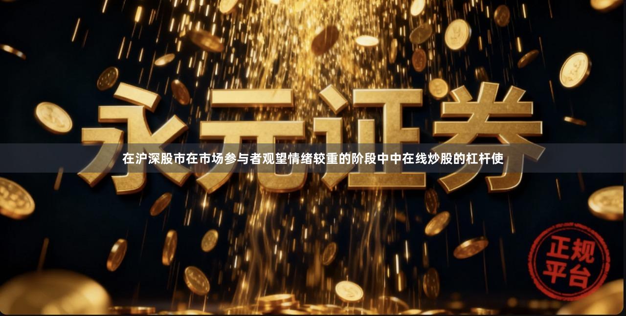 在沪深股市在市场参与者观望情绪较重的阶段中中在线炒股的杠杆使