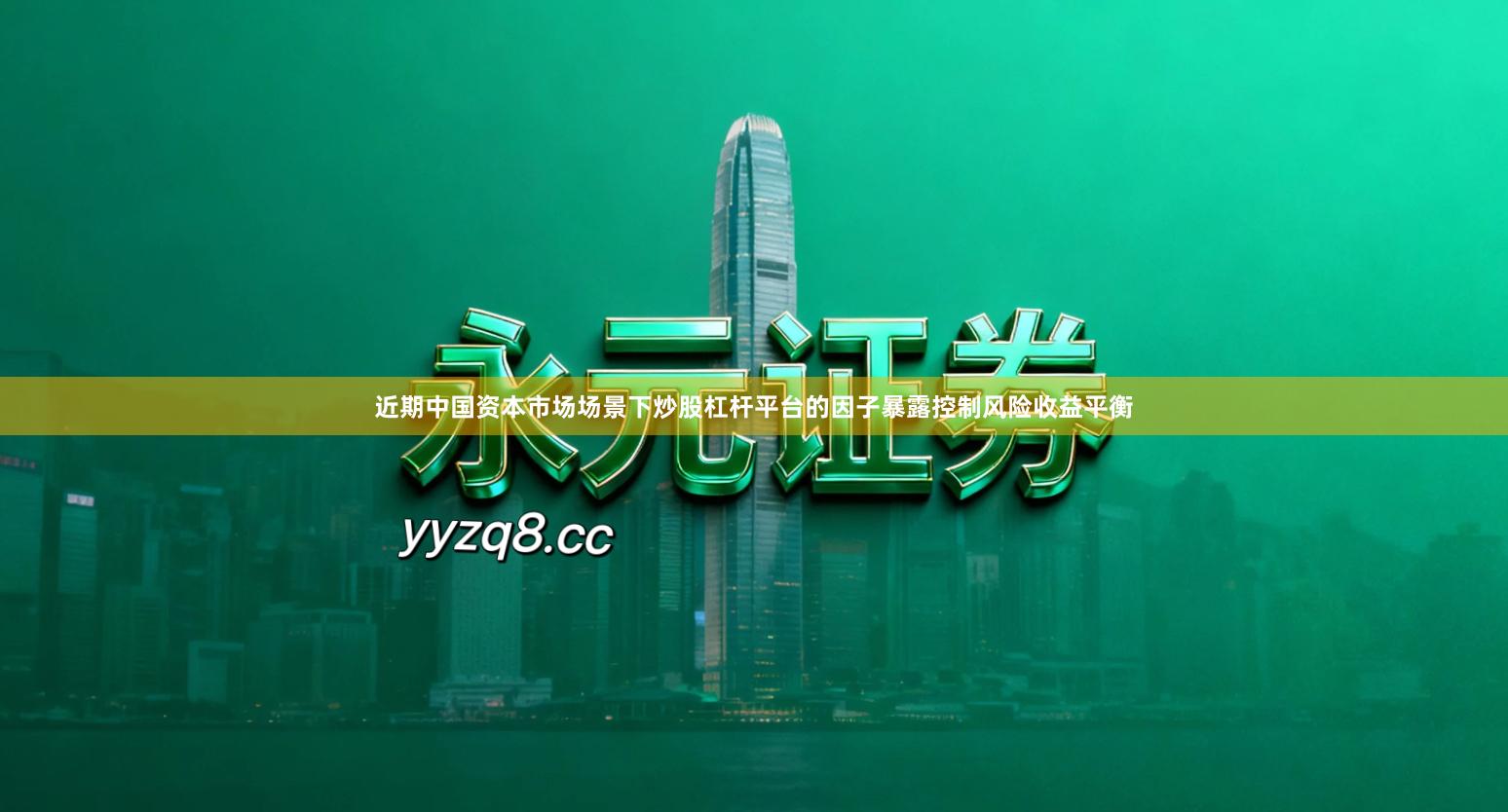 近期中国资本市场场景下炒股杠杆平台的因子暴露控制风险收益平衡