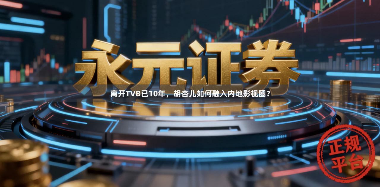 离开TVB已10年，胡杏儿如何融入内地影视圈？