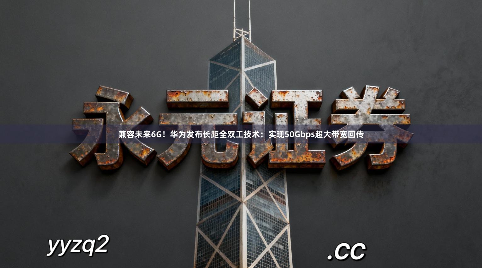 兼容未来6G！华为发布长距全双工技术：实现50Gbps超大带宽回传