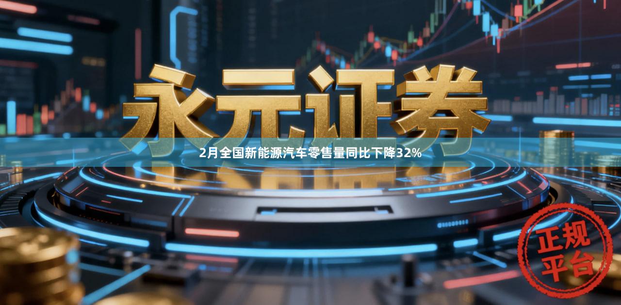2月全国新能源汽车零售量同比下降32%